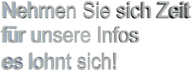 Nehmen Sie sich Zeit für unsere Infos es lohnt sich!