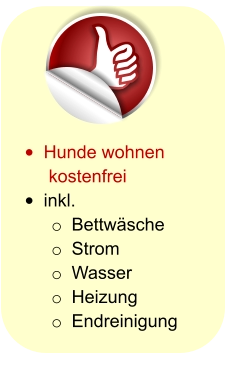 •	Hunde wohnen kostenfrei •	inkl. o	Bettwäsche o	Strom o	Wasser o	Heizung o	Endreinigung